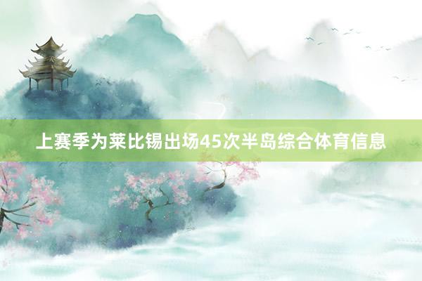 上赛季为莱比锡出场45次半岛综合体育信息