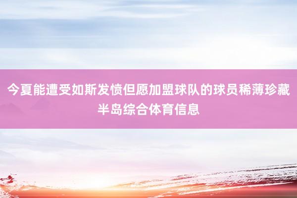 今夏能遭受如斯发愤但愿加盟球队的球员稀薄珍藏半岛综合体育信息
