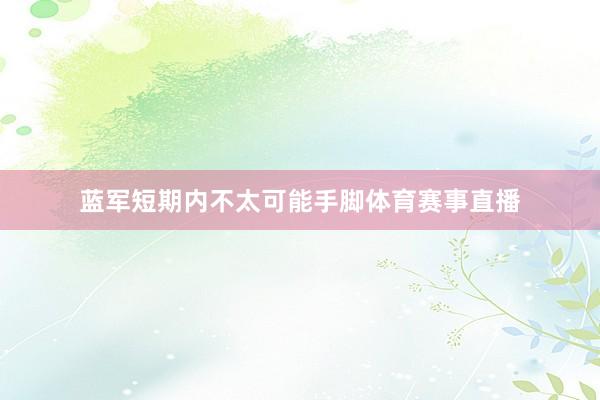 蓝军短期内不太可能手脚体育赛事直播