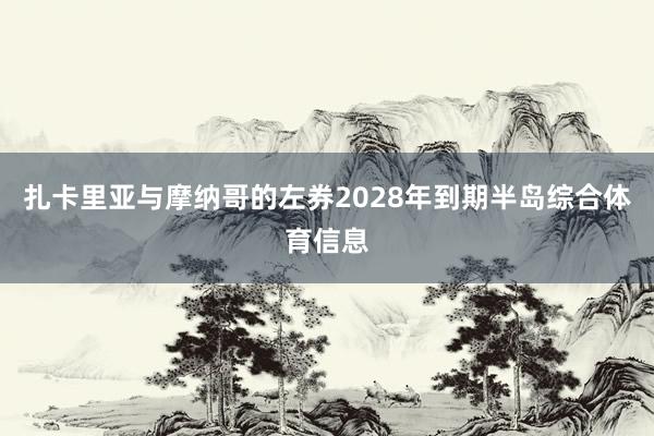 扎卡里亚与摩纳哥的左券2028年到期半岛综合体育信息
