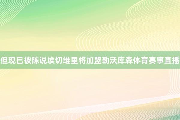 但现已被陈说埃切维里将加盟勒沃库森体育赛事直播