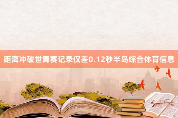距离冲破世青赛记录仅差0.12秒半岛综合体育信息