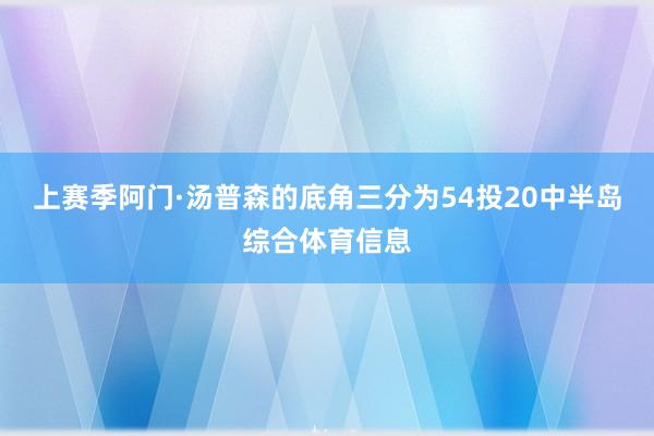 上赛季阿门·汤普森的底角三分为54投20中半岛综合体育信息