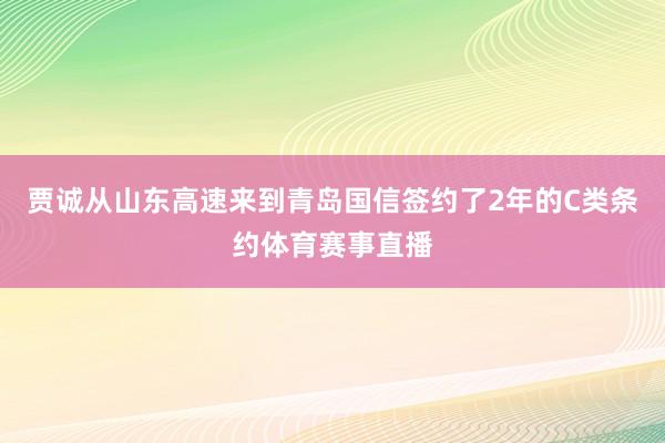 贾诚从山东高速来到青岛国信签约了2年的C类条约体育赛事直播