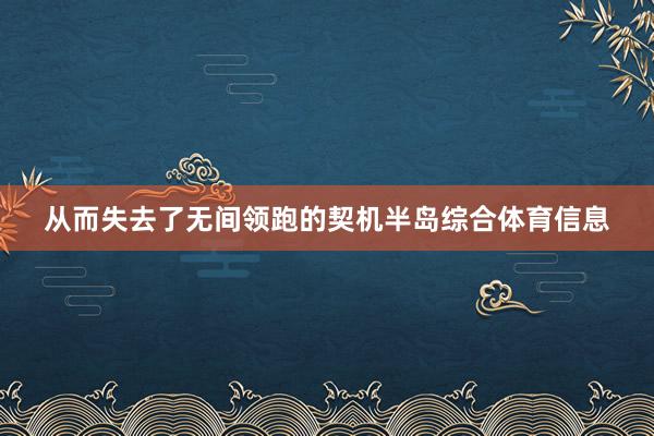 从而失去了无间领跑的契机半岛综合体育信息