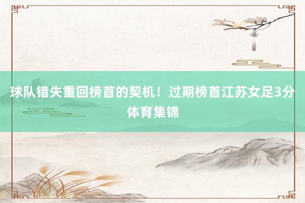 球队错失重回榜首的契机！过期榜首江苏女足3分体育集锦