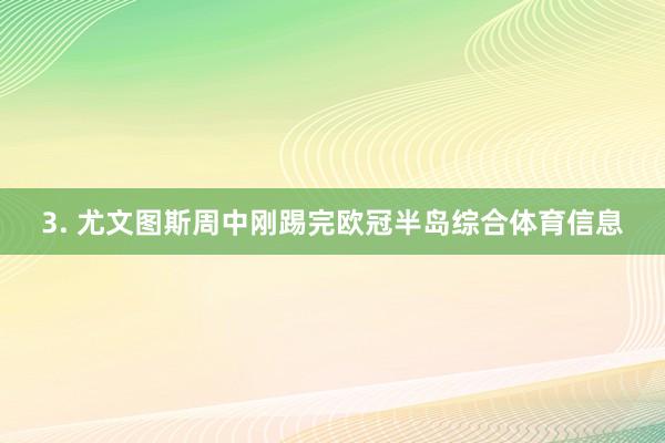 3. 尤文图斯周中刚踢完欧冠半岛综合体育信息