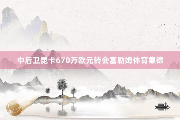 中后卫昆卡670万欧元转会富勒姆体育集锦