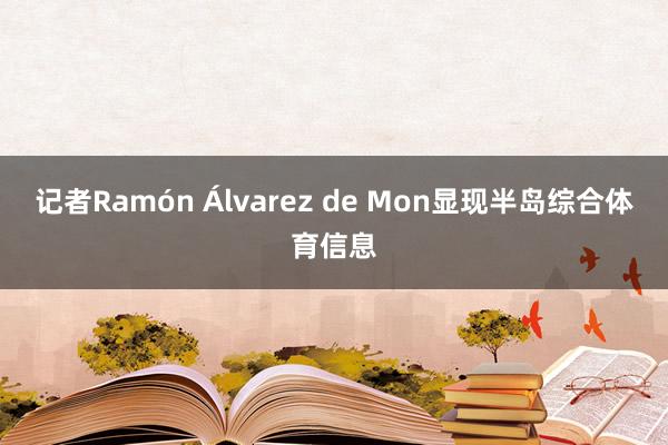 记者Ramón Álvarez de Mon显现半岛综合体育信息