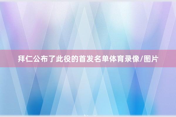 拜仁公布了此役的首发名单体育录像/图片