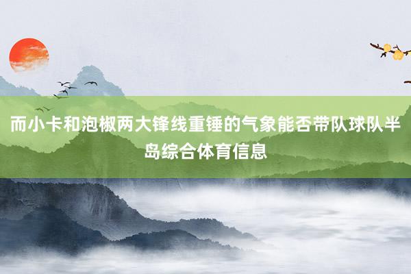 而小卡和泡椒两大锋线重锤的气象能否带队球队半岛综合体育信息