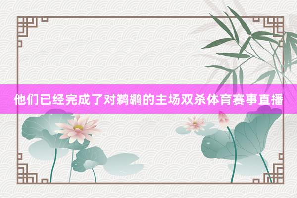 他们已经完成了对鹈鹕的主场双杀体育赛事直播
