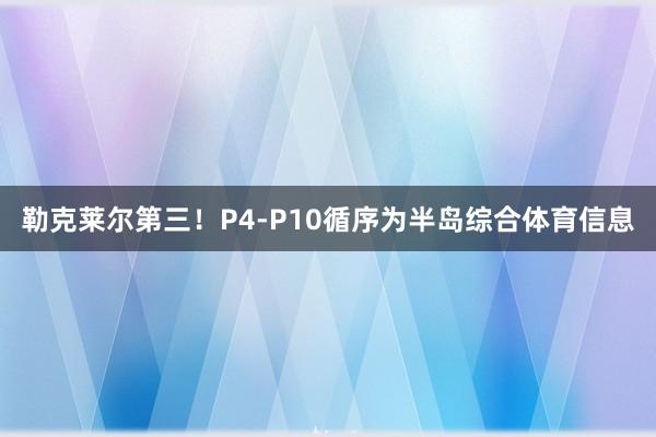 勒克莱尔第三！P4-P10循序为半岛综合体育信息