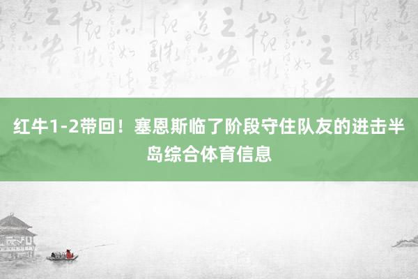 红牛1-2带回！塞恩斯临了阶段守住队友的进击半岛综合体育信息