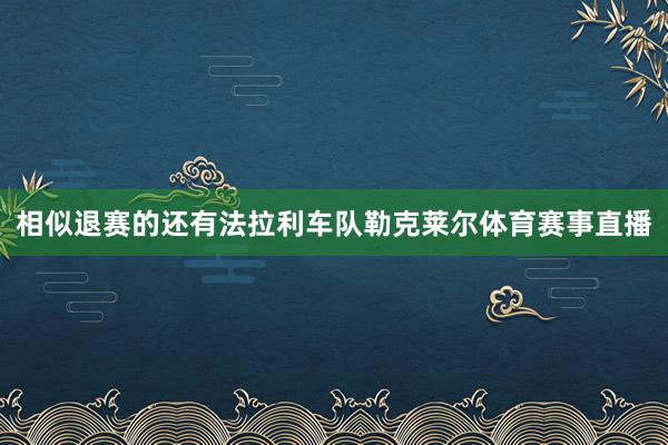 相似退赛的还有法拉利车队勒克莱尔体育赛事直播