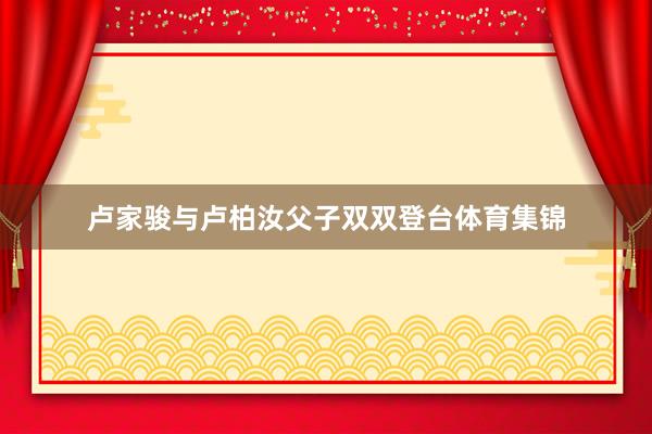 卢家骏与卢柏汝父子双双登台体育集锦