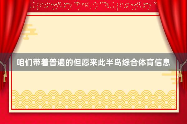 咱们带着普遍的但愿来此半岛综合体育信息