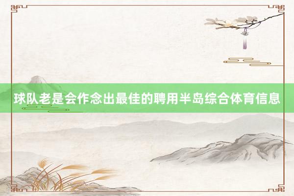 球队老是会作念出最佳的聘用半岛综合体育信息