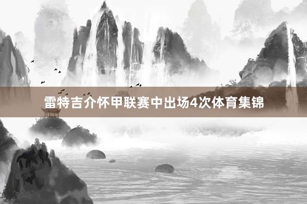 雷特吉介怀甲联赛中出场4次体育集锦