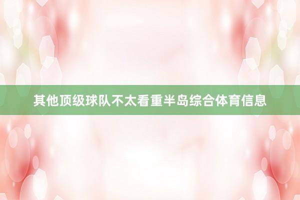 其他顶级球队不太看重半岛综合体育信息
