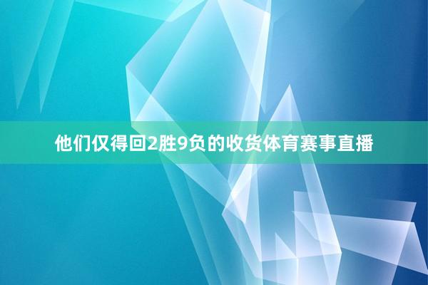 他们仅得回2胜9负的收货体育赛事直播