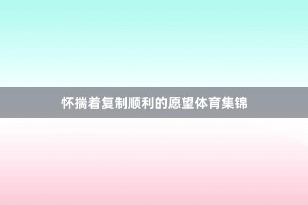 怀揣着复制顺利的愿望体育集锦