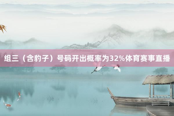 组三（含豹子）号码开出概率为32%体育赛事直播