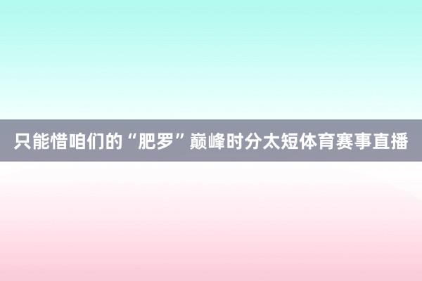 只能惜咱们的“肥罗”巅峰时分太短体育赛事直播