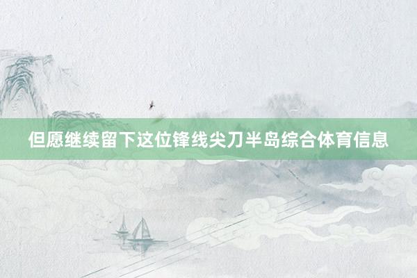 但愿继续留下这位锋线尖刀半岛综合体育信息