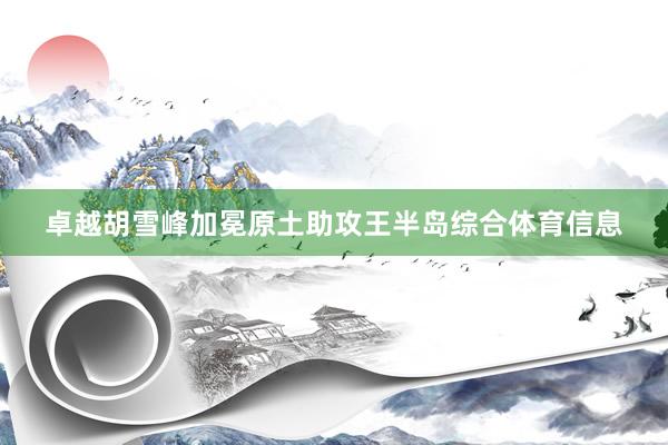 卓越胡雪峰加冕原土助攻王半岛综合体育信息