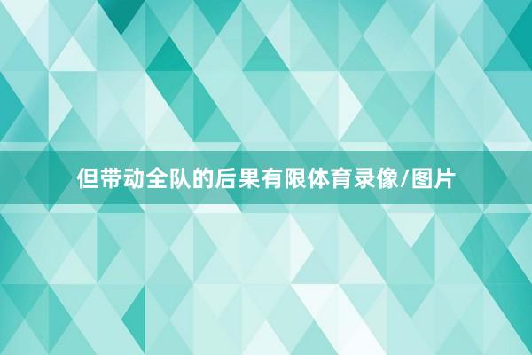 但带动全队的后果有限体育录像/图片