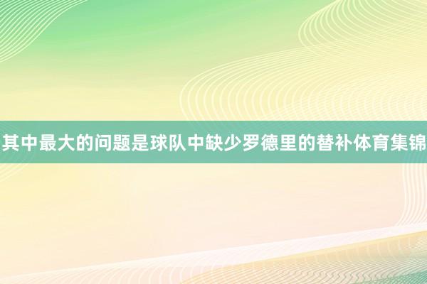 其中最大的问题是球队中缺少罗德里的替补体育集锦