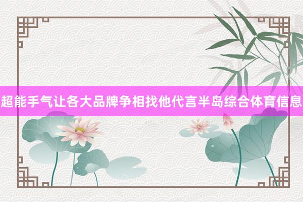 超能手气让各大品牌争相找他代言半岛综合体育信息