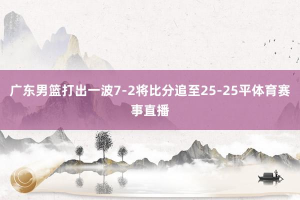 广东男篮打出一波7-2将比分追至25-25平体育赛事直播
