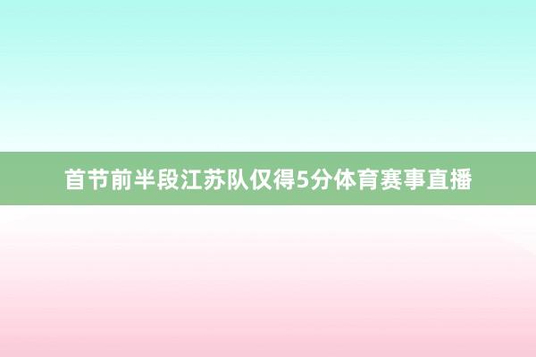 首节前半段江苏队仅得5分体育赛事直播