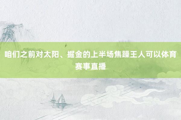 咱们之前对太阳、掘金的上半场焦躁王人可以体育赛事直播