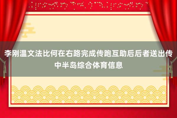 李刚温文法比何在右路完成传跑互助后后者送出传中半岛综合体育信息