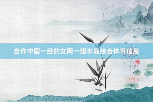 当作中国一经的女网一姐半岛综合体育信息