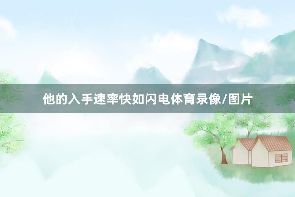 他的入手速率快如闪电体育录像/图片