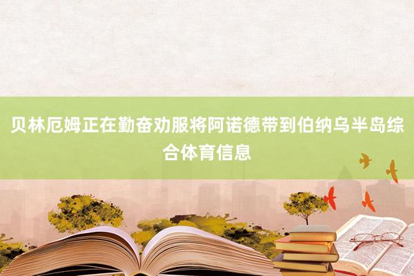 贝林厄姆正在勤奋劝服将阿诺德带到伯纳乌半岛综合体育信息
