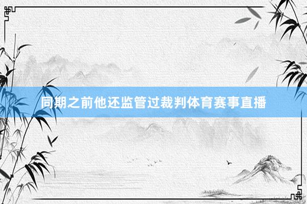 同期之前他还监管过裁判体育赛事直播