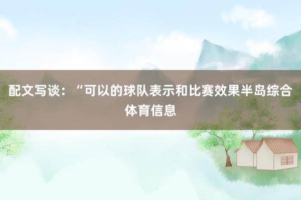 配文写谈：“可以的球队表示和比赛效果半岛综合体育信息