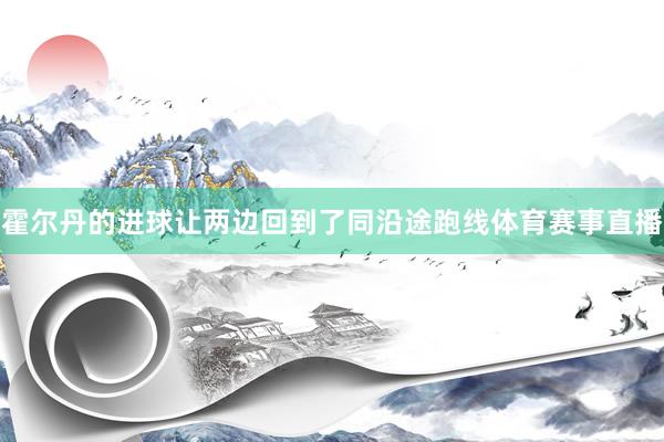 霍尔丹的进球让两边回到了同沿途跑线体育赛事直播
