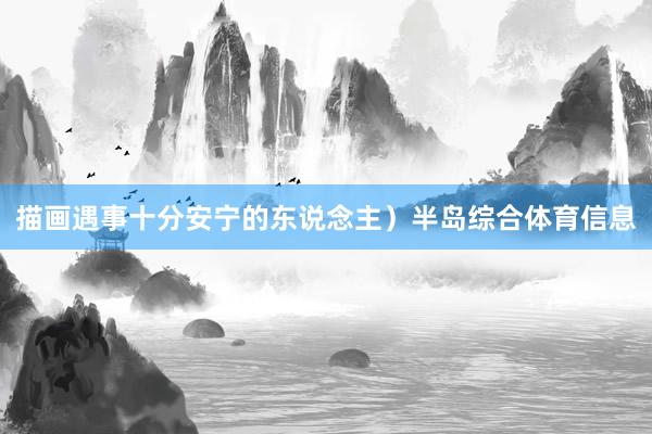 描画遇事十分安宁的东说念主）半岛综合体育信息