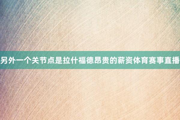 另外一个关节点是拉什福德昂贵的薪资体育赛事直播