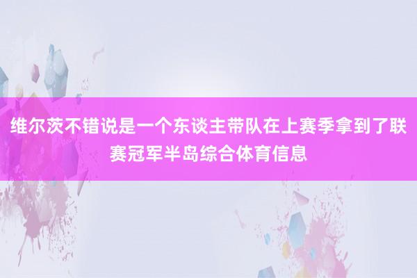 维尔茨不错说是一个东谈主带队在上赛季拿到了联赛冠军半岛综合体育信息