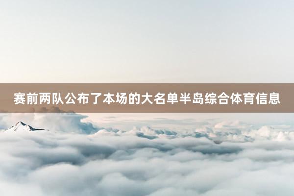 赛前两队公布了本场的大名单半岛综合体育信息