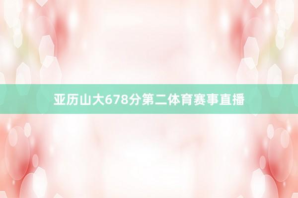亚历山大678分第二体育赛事直播