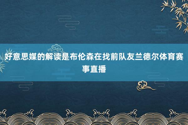 好意思媒的解读是布伦森在找前队友兰德尔体育赛事直播