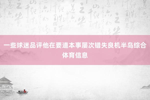 一些球迷品评他在要道本事屡次错失良机半岛综合体育信息